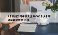 2个字的公司名字大全20000个,2个字公司名字大全 必过