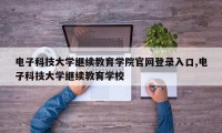 电子科技大学继续教育学院官网登录入口,电子科技大学继续教育学校