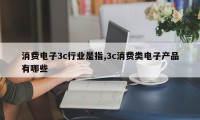 消费电子3c行业是指,3c消费类电子产品有哪些
