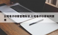 公司电子印章管理办法,公司电子印章如何使用