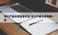 电子产品分类目录大全,电子产品大类有哪一些