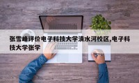 张雪峰评价电子科技大学清水河校区,电子科技大学张学