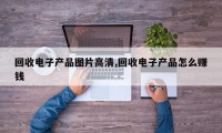 回收电子产品图片高清,回收电子产品怎么赚钱
