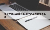 电子产品sn码是什么,电子产品序列号怎么看