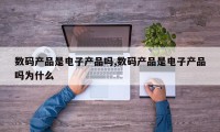 数码产品是电子产品吗,数码产品是电子产品吗为什么