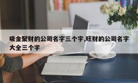 吸金聚财的公司名字三个字,旺财的公司名字大全三个字