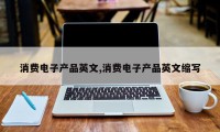 消费电子产品英文,消费电子产品英文缩写