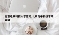 北京电子科技大学官网,北京电子科技学院 官网