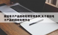 废旧电子产品回收处理管理条例,关于废旧电子产品的回收处理平台