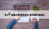 电子产品图片高清无水印,电子类产品图片