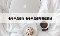 电子产品爆炸,电子产品爆炸赔偿标准