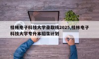 桂林电子科技大学录取线2025,桂林电子科技大学专升本招生计划