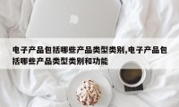 电子产品包括哪些产品类型类别,电子产品包括哪些产品类型类别和功能