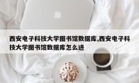 西安电子科技大学图书馆数据库,西安电子科技大学图书馆数据库怎么进