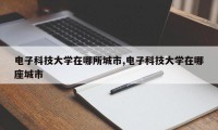 电子科技大学在哪所城市,电子科技大学在哪座城市