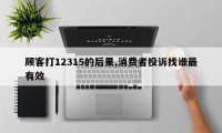 顾客打12315的后果,消费者投诉找谁最有效
