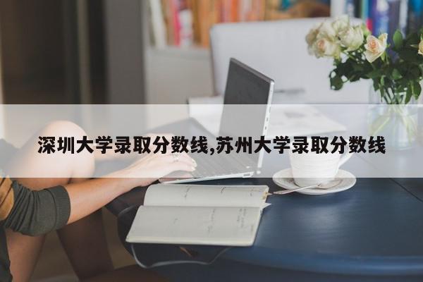 深圳大学录取分数线,苏州大学录取分数线