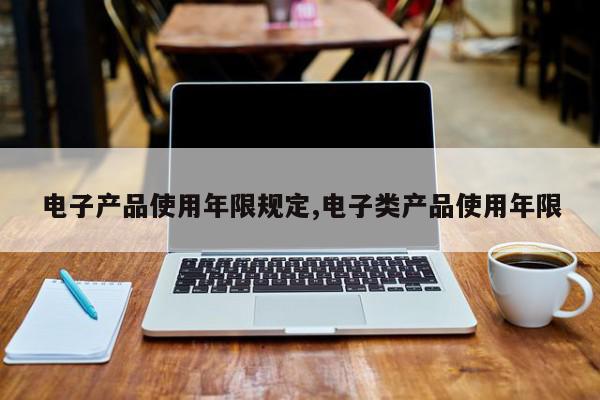 电子产品使用年限规定,电子类产品使用年限