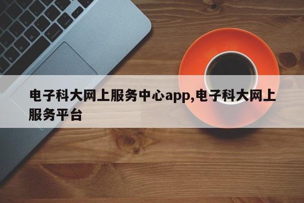 电子科大网上服务中心app,电子科大网上服务平台