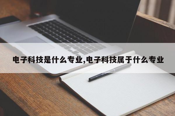 电子科技是什么专业,电子科技属于什么专业