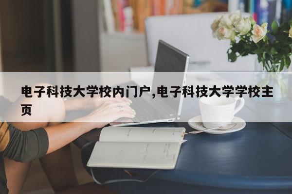 电子科技大学校内门户,电子科技大学学校主页