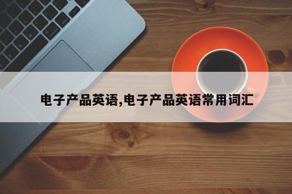 电子产品英语,电子产品英语常用词汇