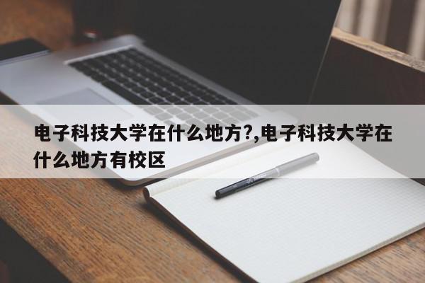 电子科技大学在什么地方?,电子科技大学在什么地方有校区