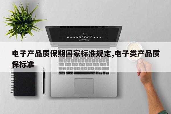 电子产品质保期国家标准规定,电子类产品质保标准