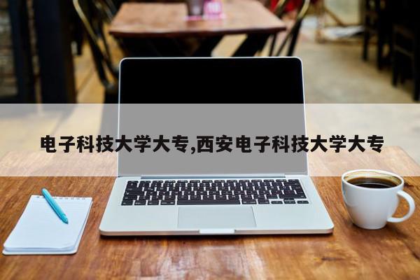 电子科技大学大专,西安电子科技大学大专