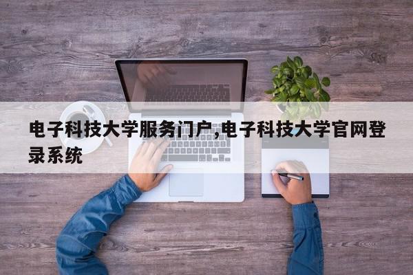 电子科技大学服务门户,电子科技大学官网登录系统