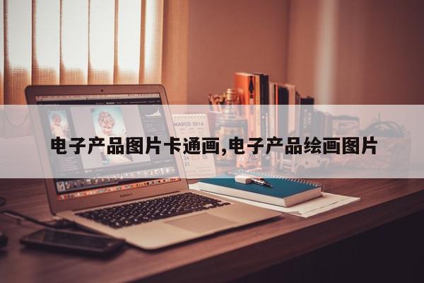 电子产品图片卡通画,电子产品绘画图片