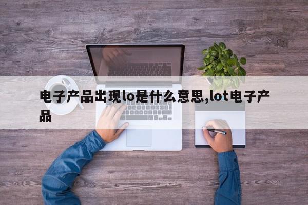电子产品出现lo是什么意思,lot电子产品