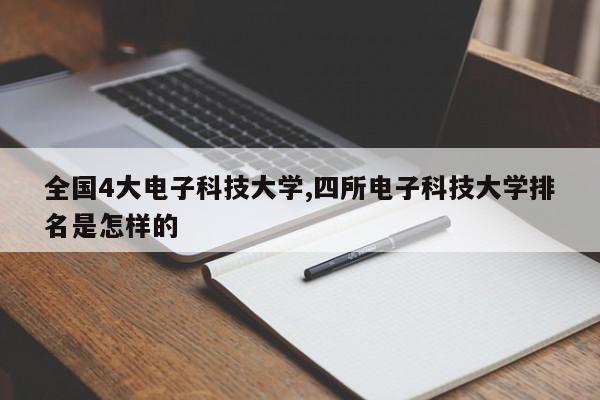 全国4大电子科技大学,四所电子科技大学排名是怎样的